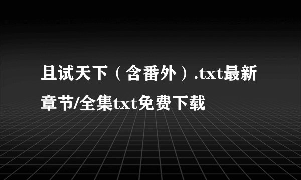 且试天下（含番外）.txt最新章节/全集txt免费下载