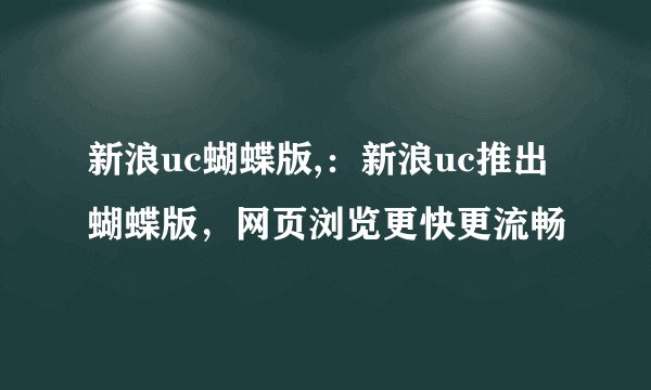 新浪uc蝴蝶版,：新浪uc推出蝴蝶版，网页浏览更快更流畅