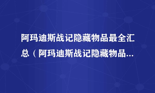 阿玛迪斯战记隐藏物品最全汇总（阿玛迪斯战记隐藏物品位置在哪）