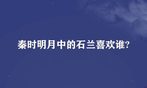 秦时明月中的石兰喜欢谁?