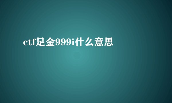 ctf足金999i什么意思