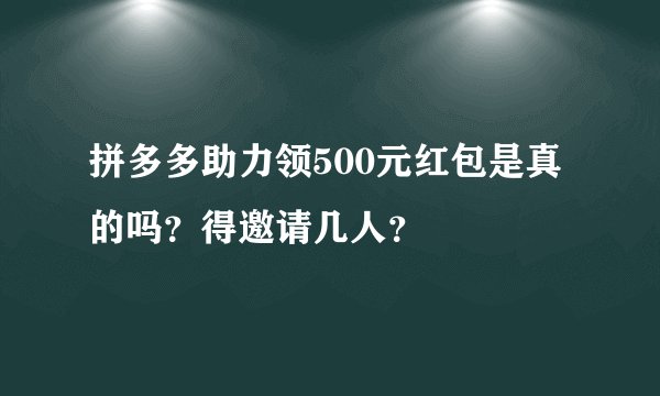 拼多多助力领500元红包是真的吗？得邀请几人？