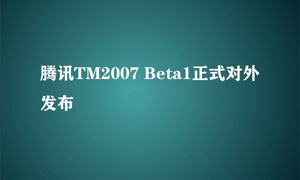 腾讯TM2007 Beta1正式对外发布