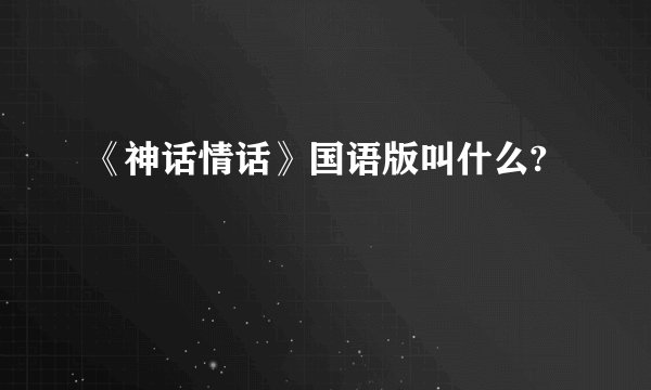 《神话情话》国语版叫什么?