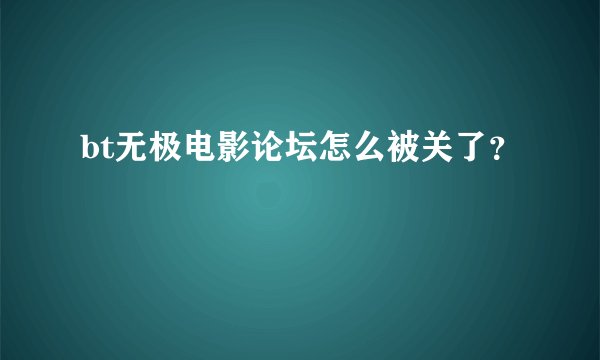 bt无极电影论坛怎么被关了？