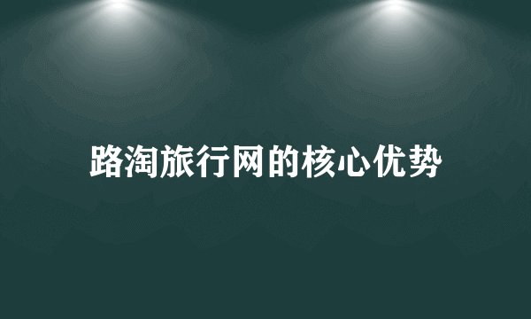 路淘旅行网的核心优势