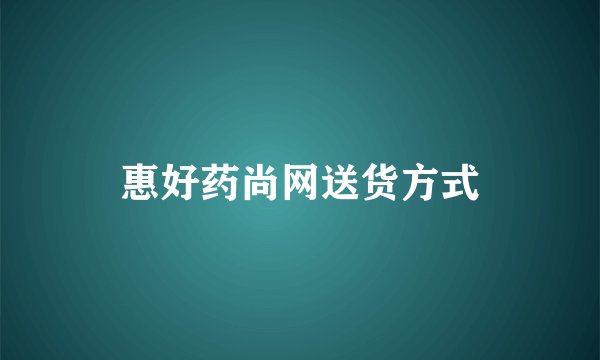 惠好药尚网送货方式