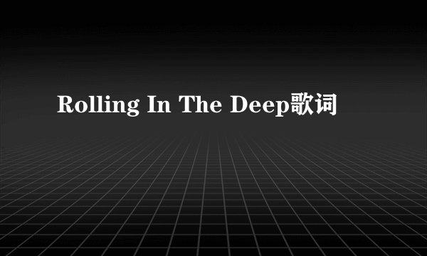 Rolling In The Deep歌词