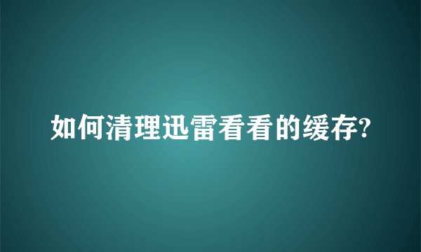如何清理迅雷看看的缓存?