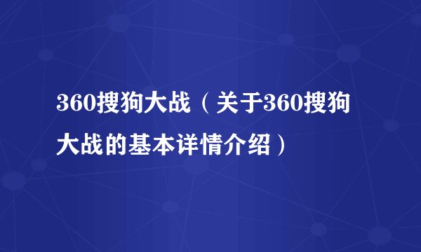 360搜狗大战（关于360搜狗大战的基本详情介绍）