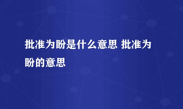 批准为盼是什么意思 批准为盼的意思