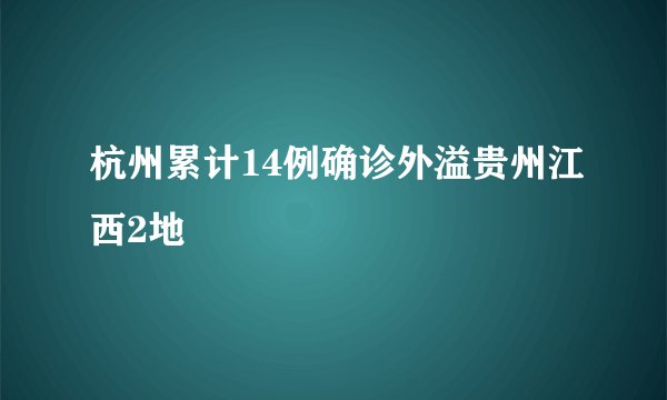 杭州累计14例确诊外溢贵州江西2地