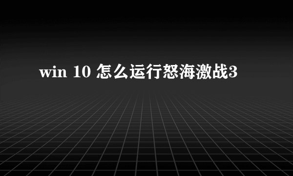 win 10 怎么运行怒海激战3