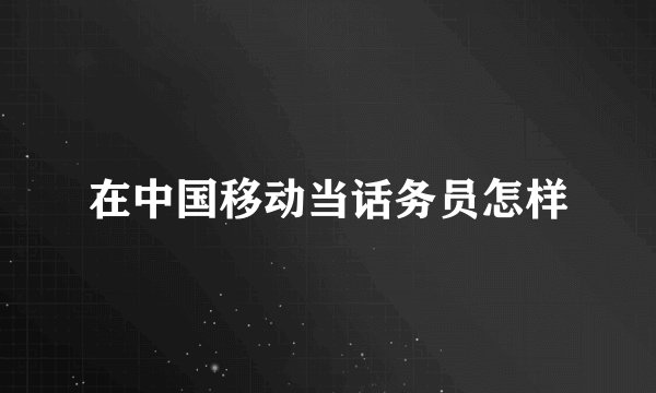 在中国移动当话务员怎样