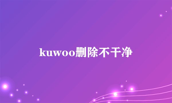 kuwoo删除不干净