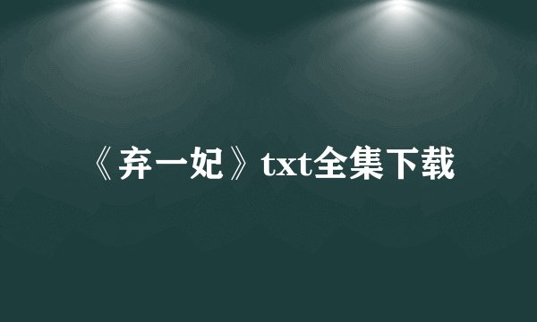 《弃一妃》txt全集下载