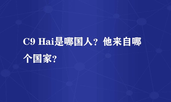 C9 Hai是哪国人？他来自哪个国家？