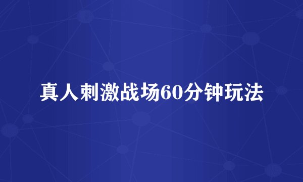 真人刺激战场60分钟玩法