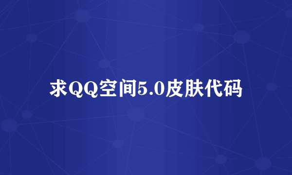 求QQ空间5.0皮肤代码