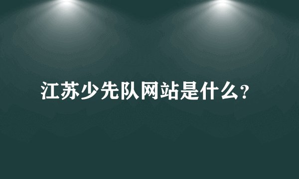 江苏少先队网站是什么？