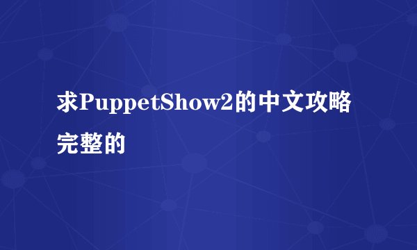 求PuppetShow2的中文攻略 完整的