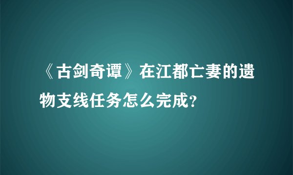 《古剑奇谭》在江都亡妻的遗物支线任务怎么完成？
