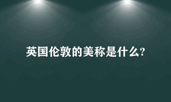 英国伦敦的美称是什么?