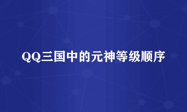 QQ三国中的元神等级顺序