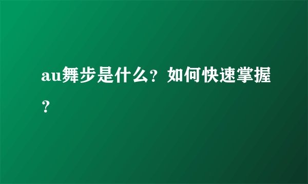 au舞步是什么？如何快速掌握？