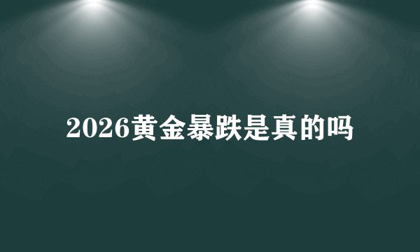 2026黄金暴跌是真的吗