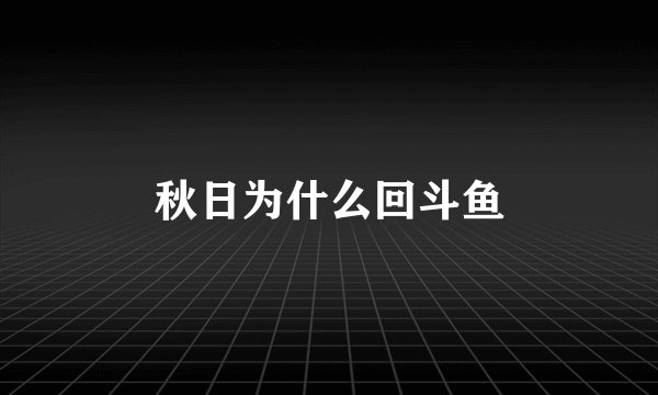 秋日为什么回斗鱼