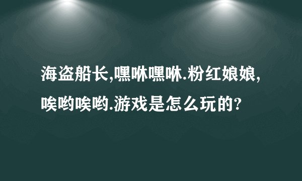 海盗船长,嘿咻嘿咻.粉红娘娘,唉哟唉哟.游戏是怎么玩的?