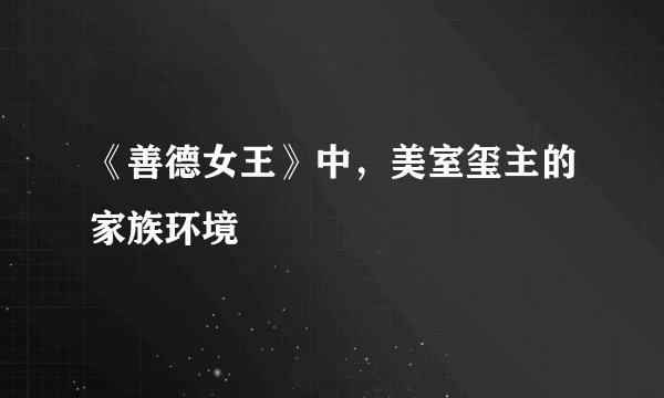 《善德女王》中，美室玺主的家族环境