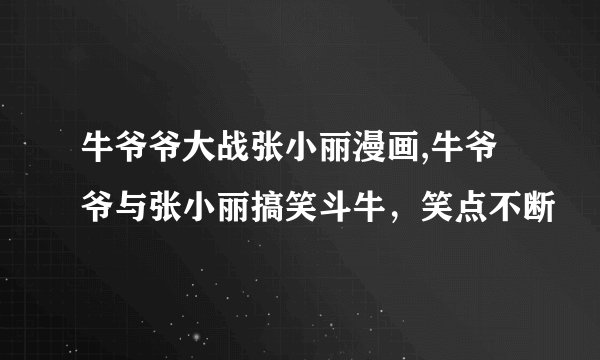 牛爷爷大战张小丽漫画,牛爷爷与张小丽搞笑斗牛,笑点不断