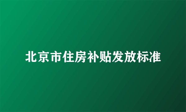北京市住房补贴发放标准
