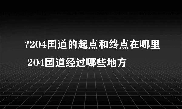 ?204国道的起点和终点在哪里 204国道经过哪些地方