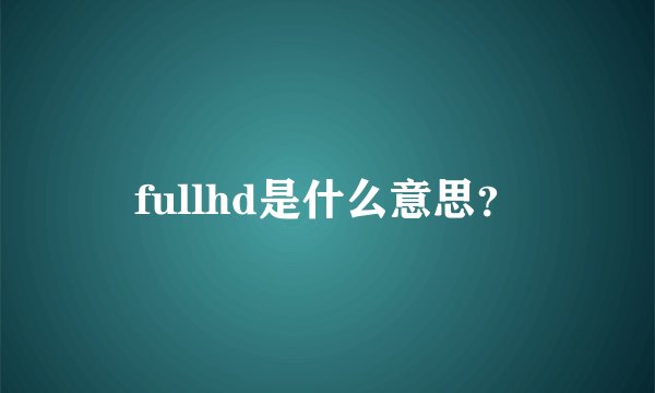 fullhd是什么意思？