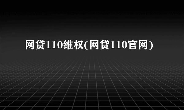 网贷110维权(网贷110官网)