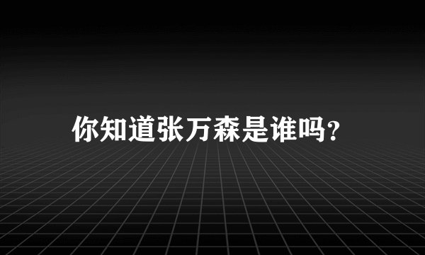 你知道张万森是谁吗？