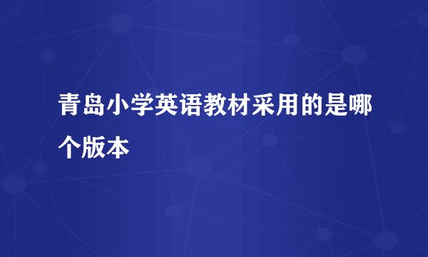 青岛小学英语教材采用的是哪个版本