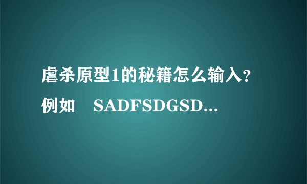 虐杀原型1的秘籍怎么输入？例如 SADFSDGSDG SSDG---使