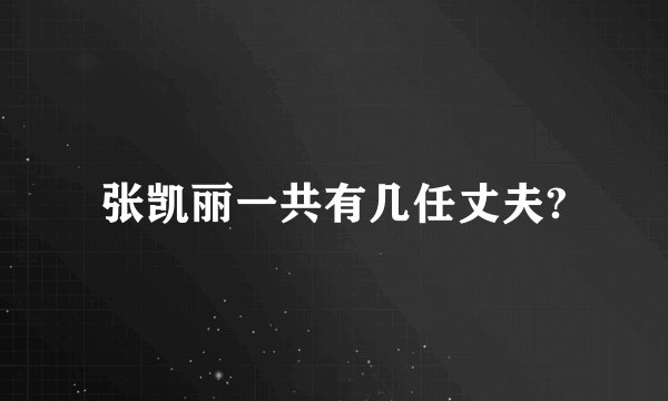 张凯丽一共有几任丈夫?