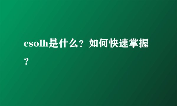 csolh是什么？如何快速掌握？