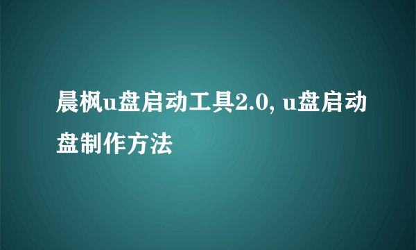 晨枫u盘启动工具2.0, u盘启动盘制作方法