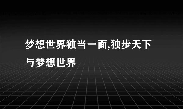 梦想世界独当一面,独步天下与梦想世界
