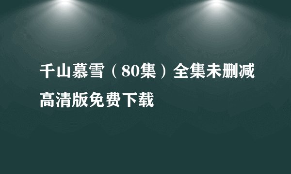 千山慕雪（80集）全集未删减高清版免费下载