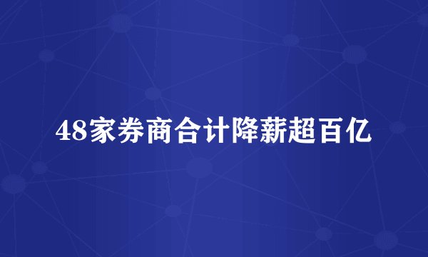 48家券商合计降薪超百亿