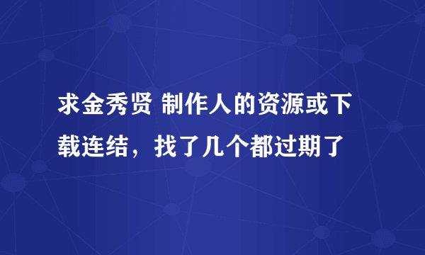 求金秀贤 制作人的资源或下载连结，找了几个都过期了