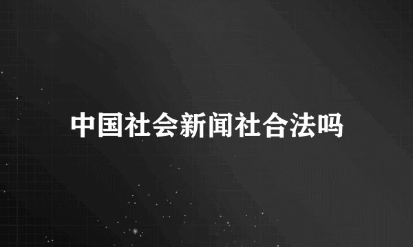 中国社会新闻社合法吗