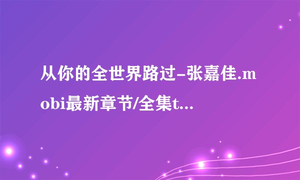 从你的全世界路过-张嘉佳.mobi最新章节/全集txt免费下载